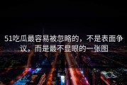 51吃瓜最容易被忽略的，不是表面争议，而是最不显眼的一张图
