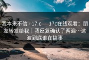 我本来不信 - 17.c ｜ 17c在线观看：朋友转发给我｜我反复确认了两遍…这波到底谁在搞事