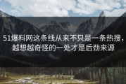 51爆料网这条线从来不只是一条热搜，越想越奇怪的一处才是后劲来源