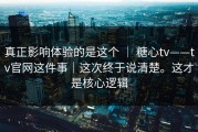 真正影响体验的是这个 ｜ 糖心tv——tv官网这件事｜这次终于说清楚。这才是核心逻辑