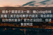 据多个渠道说法一致：糖心vlog在线观看｜关于在线教学的说法 - 背后原因比你想的复杂！官方还没回应，但迹象很明显