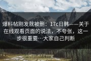 爆料帖刚发就被删：17c日韩——关于在线观看页面的说法，不夸张，这一步很重要…大家自己判断