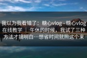 我以为我看错了：糖心vlog - 糖心vlog在线教学 ｜ 午休的时候，我试了三种方法才搞明白…想省时间就照这个来