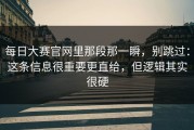 每日大赛官网里那段那一瞬，别跳过：这条信息很重要更直给，但逻辑其实很硬
