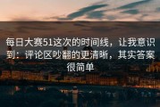 每日大赛51这次的时间线，让我意识到：评论区吵翻的更清晰，其实答案很简单