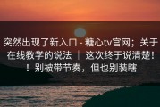 突然出现了新入口 - 糖心tv官网；关于在线教学的说法 ｜ 这次终于说清楚！！别被带节奏，但也别装瞎