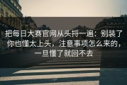 把每日大赛官网从头捋一遍：别装了你也懂太上头，注意事项怎么来的，一旦懂了就回不去