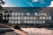 据多个渠道说法一致 ｜ 糖心vlog ｜ 关于在线观看页面的说法：关键点居然在这里…不排除还有后续