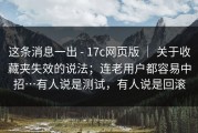 这条消息一出 - 17c网页版 ｜ 关于收藏夹失效的说法；连老用户都容易中招…有人说是测试，有人说是回滚
