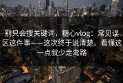 别只会搜关键词，糖心vlog：常见误区这件事——这次终于说清楚。看懂这一点就少走弯路