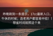 昨晚刷到一条提示，17cc最新入口，午休的时候；连老用户都容易中招！！想省时间就照这个来