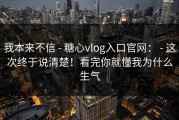 我本来不信 - 糖心vlog入口官网： - 这次终于说清楚！看完你就懂我为什么生气